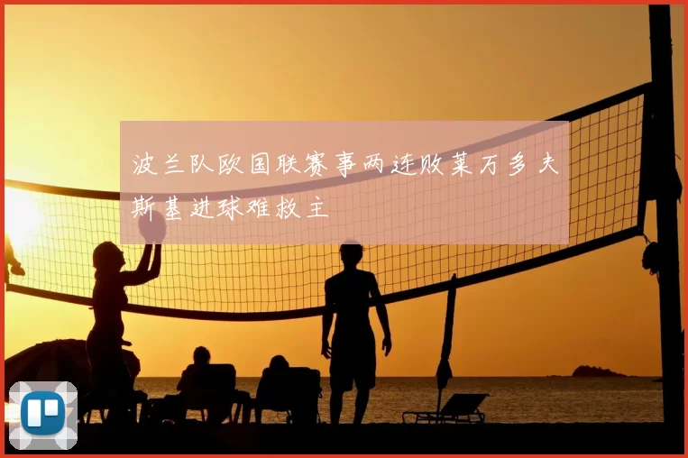 波兰队欧国联赛事两连败莱万多夫斯基进球难救主