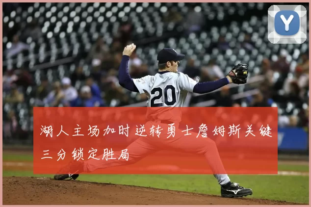 湖人主场加时逆转勇士詹姆斯关键三分锁定胜局