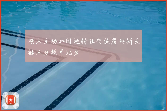 湖人主场加时逆转独行侠詹姆斯关键三分扳平比分