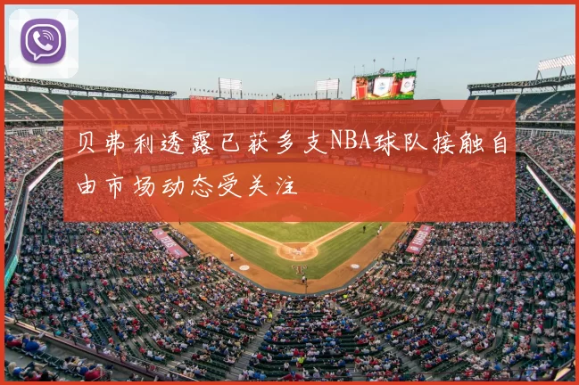贝弗利透露已获多支NBA球队接触自由市场动态受关注