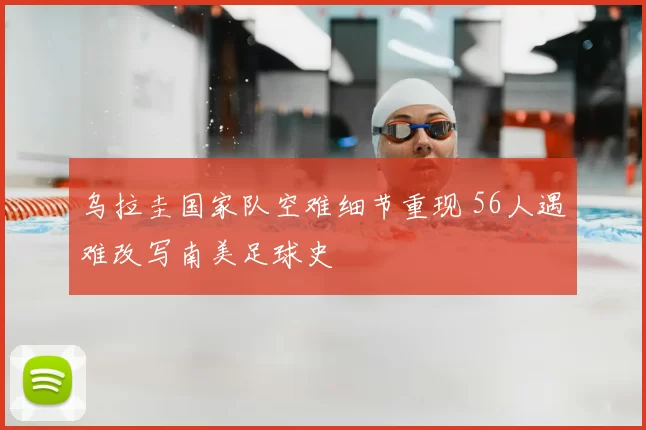 乌拉圭国家队空难细节重现 56人遇难改写南美足球史