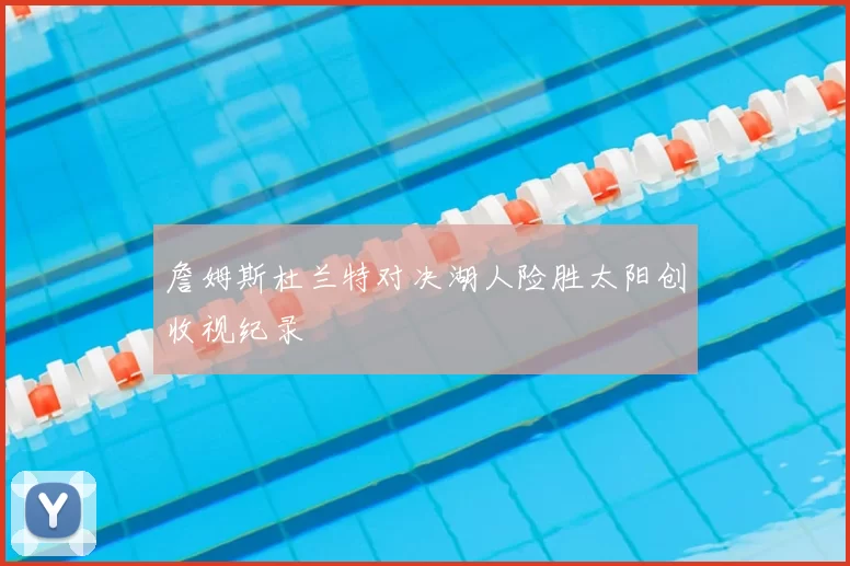 詹姆斯杜兰特对决湖人险胜太阳创收视纪录