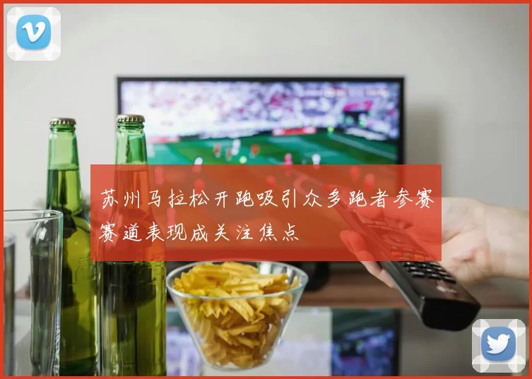 苏州马拉松开跑吸引众多跑者参赛赛道表现成关注焦点