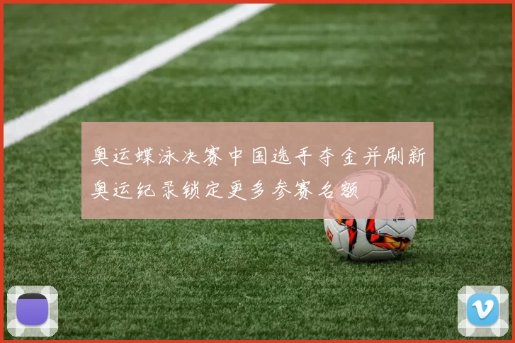 奥运蝶泳决赛中国选手夺金并刷新奥运纪录锁定更多参赛名额