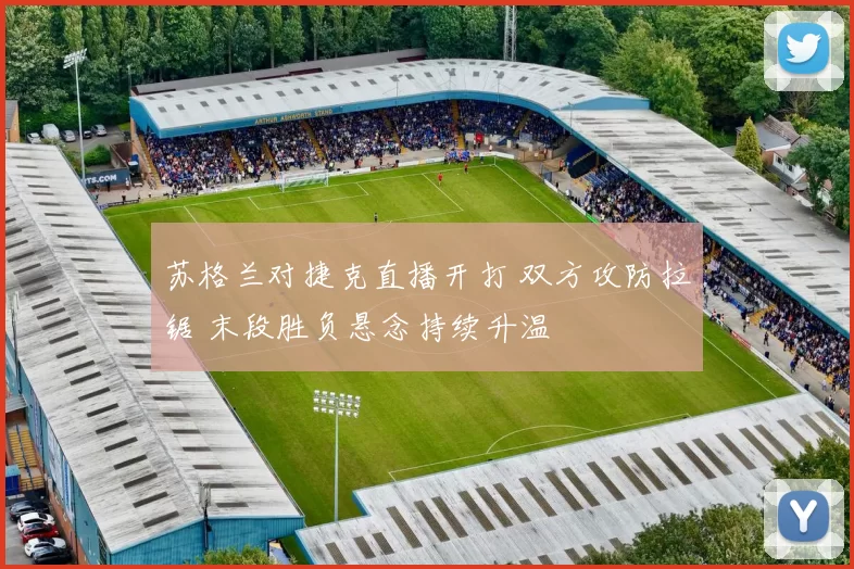 苏格兰对捷克直播开打 双方攻防拉锯 末段胜负悬念持续升温