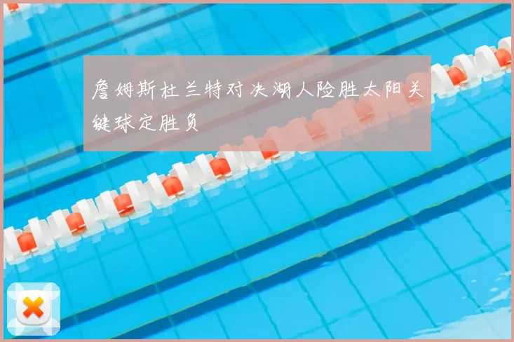 詹姆斯杜兰特对决湖人险胜太阳关键球定胜负