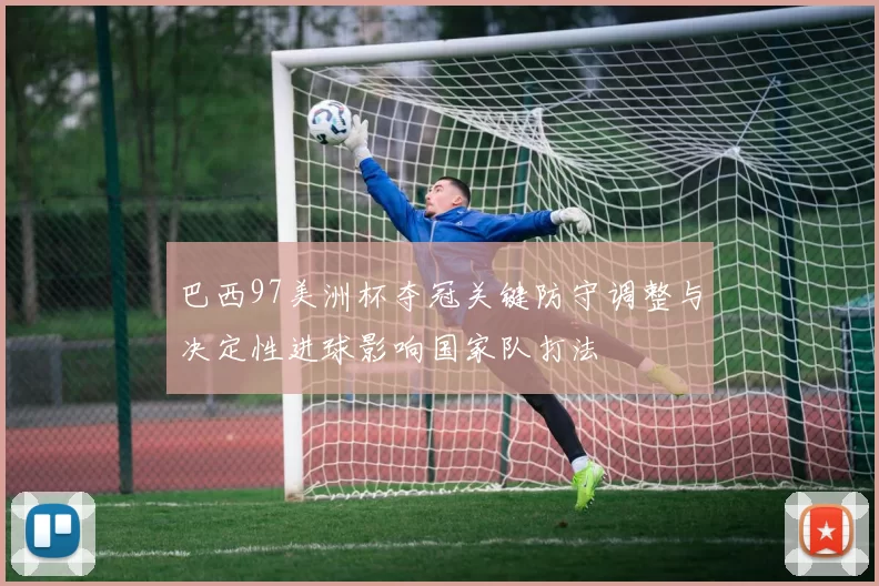巴西97美洲杯夺冠关键防守调整与决定性进球影响国家队打法