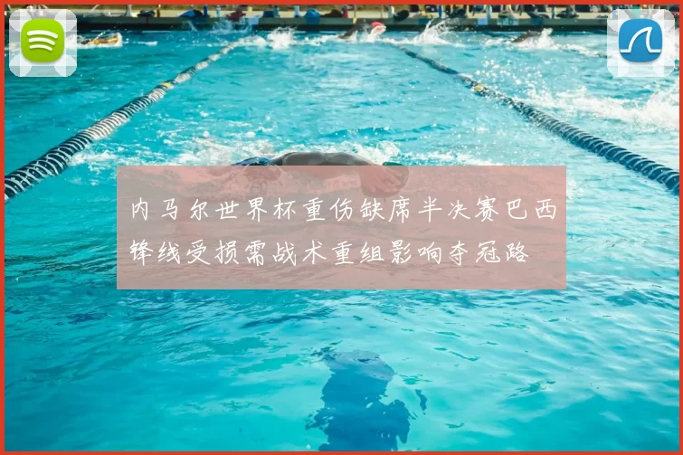 内马尔世界杯重伤缺席半决赛巴西锋线受损需战术重组影响夺冠路