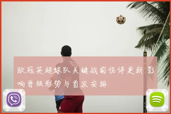 欧冠英超球队关键战前伤停更新 影响晋级形势与首发安排