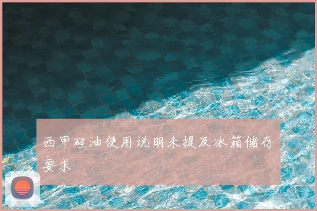 西甲硅油使用说明未提及冰箱储存要求