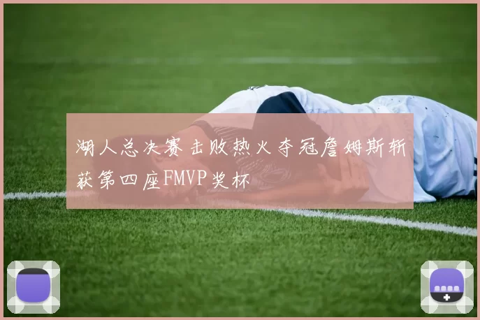 湖人总决赛击败热火夺冠詹姆斯斩获第四座FMVP奖杯