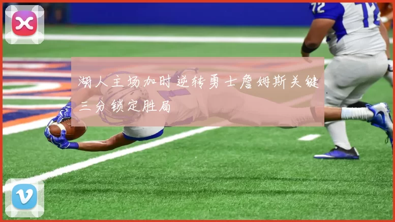 湖人主场加时逆转勇士詹姆斯关键三分锁定胜局