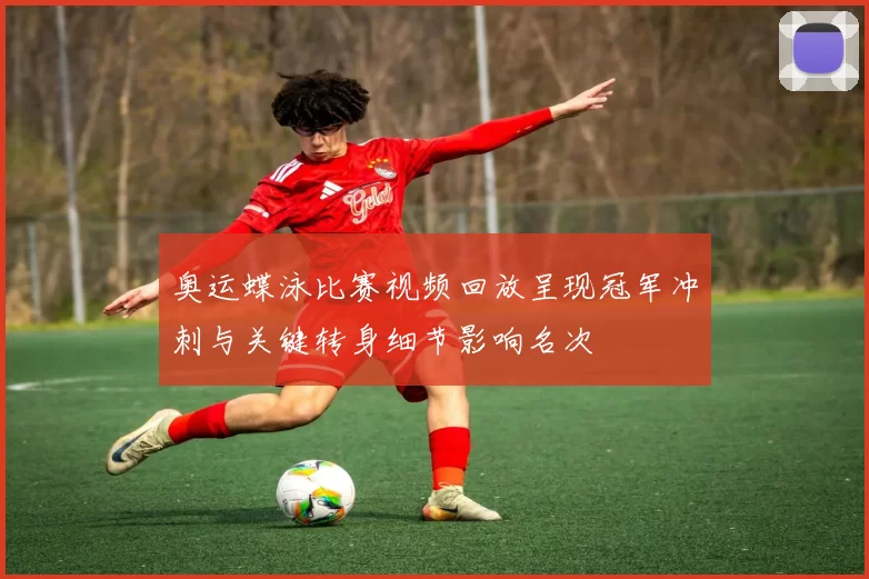 奥运蝶泳比赛视频回放呈现冠军冲刺与关键转身细节影响名次