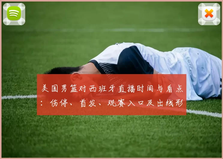 美国男篮对西班牙直播时间与看点：伤停、首发、观赛入口及出线形势影响