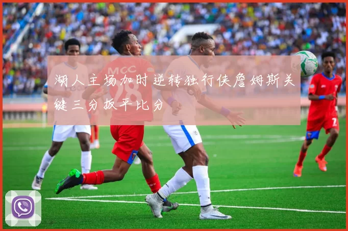 湖人主场加时逆转独行侠詹姆斯关键三分扳平比分