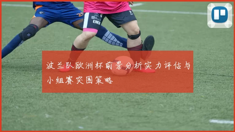 波兰队欧洲杯前景分析实力评估与小组赛突围策略