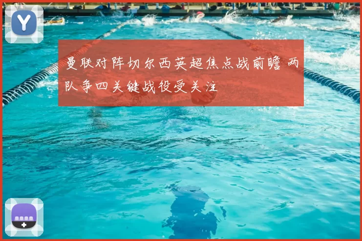 曼联对阵切尔西英超焦点战前瞻 两队争四关键战役受关注