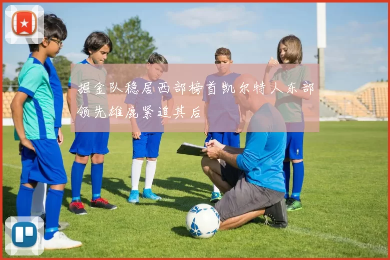 掘金队稳居西部榜首凯尔特人东部领先雄鹿紧追其后