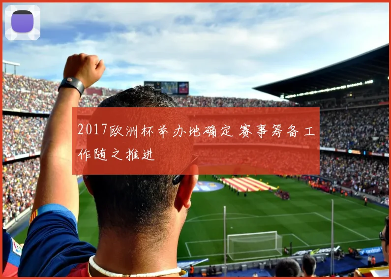 2017欧洲杯举办地确定 赛事筹备工作随之推进