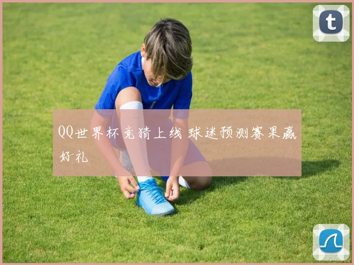 QQ世界杯竞猜上线 球迷预测赛果赢好礼