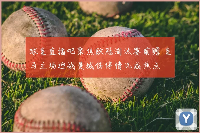 球皇直播吧聚焦欧冠淘汰赛前瞻 皇马主场迎战曼城伤停情况成焦点