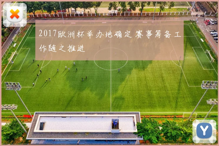 2017欧洲杯举办地确定 赛事筹备工作随之推进