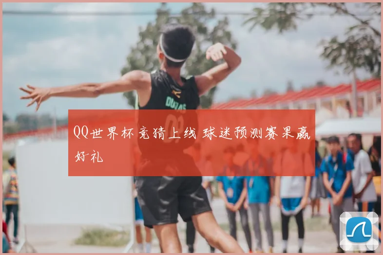 QQ世界杯竞猜上线 球迷预测赛果赢好礼