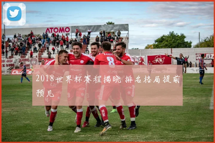 2018世界杯赛程揭晓 排名格局提前预见
