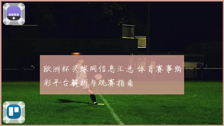 欧洲杯买球网信息汇总 体育赛事购彩平台解析与观赛指南